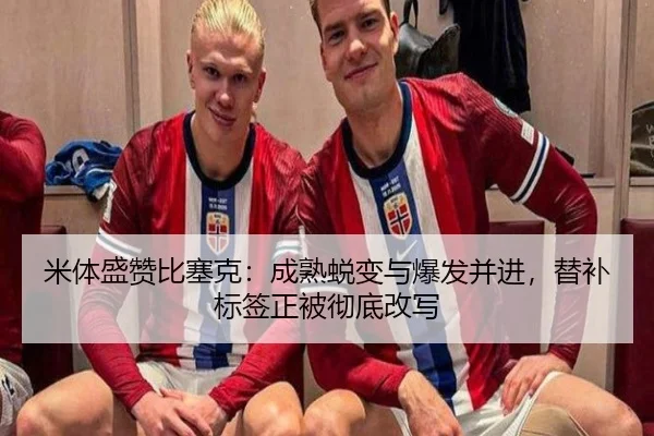 米体盛赞比塞克:成熟蜕变与爆发并进,替补标签正被彻底改写